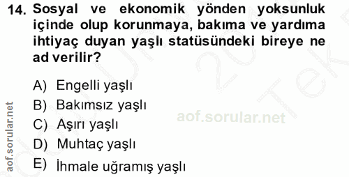 14. soru: Sosyal ve ekonomik yönden yoksunluk içinde olup korunmaya, bakıma ve yardıma ihtiyaç duyan yaşlı statüsündeki bireye…