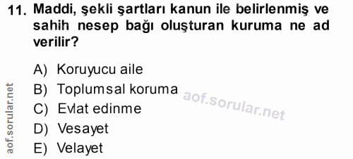 11. soru: Maddi, şekli şartları kanun ile belirlenmiş ve sahih nesep bağı oluşturan kuruma ne ad verilir? A) Koruyucu aile B) T…
