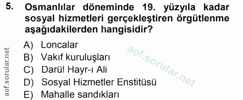 5. soru: Osmanlılar döneminde 19. yüzyıla kadar sosyal hizmetleri gerçekleştiren örgütlenme aşağıdakilerden hangisidir? A) Loc…
