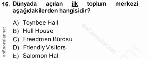 16. soru: Dünyada açılan ilk toplum merkezi aşağıdakilerden hangisidir? A) Toynbee Hall B) Hull House sorular. C) Freedmen Büro…
