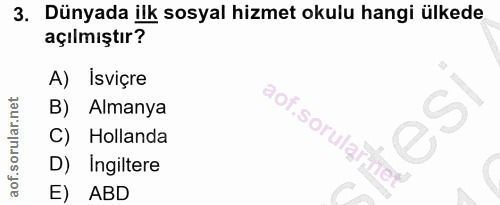 3. soru: Dünyada ilk sosyal hizmet okulu hangi ülkede açılmıştır? A) Isviçre B) Almanya Hollanda D) Ingiltere E) ABD