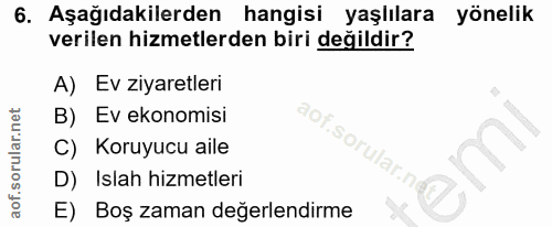 6. soru: Aşağıdakilerden hangisi yaşlılara yönelik verilen hizmetlerden biri değildir? A) Ev ziyaretleri B) Ev ekonomisi aof.s…
