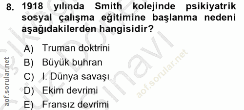 8. soru: 1918 yılında Smith kolejinde psikiyatrik sosyal çalışma eğitimine başlanma nedeni aşağıdakilerden hangisidir? A) Trum…