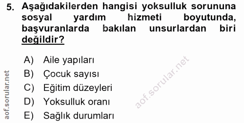 5. soru: Aşağıdakilerden hangisi yoksulluk sorununa sosyal yardım hizmeti boyutunda, başvuranlarda bakılan unsurlardan biri de…