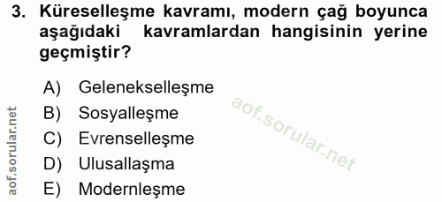 3. soru: Küreselleşme kavramı, modern çağ boyunca aşağıdaki kavramlardan hangisinin yerine geçmiştir? A) Gelenekselleşme B) So…