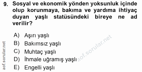 9. soru: Sosyal ve ekonomik yönden yoksunluk içinde olup korunmaya, bakıma ve yardıma ihtiyaç duyan yaşlı statüsündeki bireye…