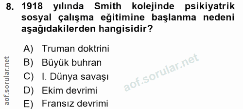 8. soru: 1918 yılında Smith kolejinde psikiyatrik sosyal çalışma eğitimine başlanma nedeni aşağıdakilerden hangisidir? A) Trum…