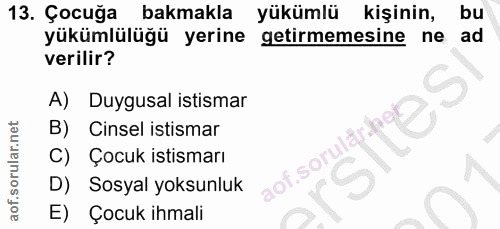 13. soru: Çocuğa bakmakla yükümlü kişinin, bu yükümlülüğü yerine getirmemesine ne ad verilir? A) Duygusal istismar B) Cinsel is…