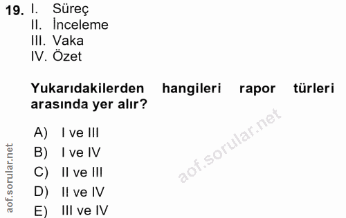 19. soru: 1. Süreç Il. Inceleme III. Vaka IV. Özet Yukarıdakilerden hangileri rapor türleri arasında yer alır? A) I ve III aof.…