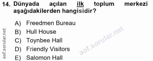 14. soru: Dünyada açılan ilk toplum merkezi aşağıdakilerden hangisidir? A) Freedmen Bureau B) Hull House C) Toynbee Hall D) Fri…