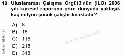 10. soru: Uluslararası Çalışma Örgütü'nün (ILO) 2006 yılı küresel raporuna göre dünyada yaklaşık kaç milyon çocuk çalıştırılmak…