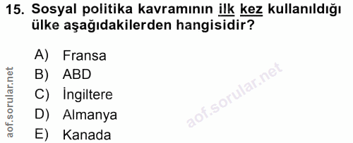 15. soru: Sosyal politika kavramının ilk kez kullanıldığı ülke aşağıdakilerden hangisidir? A) Fransa B) ABD C) Ingiltere aof.so…