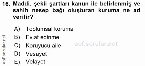 16. soru: Maddi, şekli şartları kanun ile belirlenmiş ve sahih nesep bağı oluşturan kuruma ne ad verilir? A) Toplumsal koruma B…