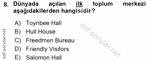 8. soru: Dünyada açılan ilk toplum merkezi aşağıdakilerden hangisidir? A) Toynbee Hall B) Hull House C) Freedmen Bureau D) Fri…
