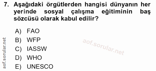 7. soru: Aşağıdaki örgütlerden hangisi dünyanın her yerinde sosyal çalışma eğitiminin baş sözcüsü olarak kabul edilir? A) FAO…