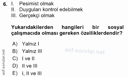 6. soru: I. Pesimist olmak II. Duyguları kontrol edebilmek III. Gerçekçi olmak Yukarıdakilerden hangileri bir sosyal çalışmacı…