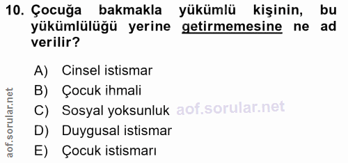10. soru: Çocuğa bakmakla yükümlü kişinin, bu yükümlülüğü yerine getirmemesine ne ad verilir? A) Cinsel istismar B) Çocuk ihmal…