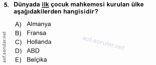 5. soru: Dünyada ilk çocuk mahkemesi kurulan ülke aşağıdakilerden hangisidir? A) Almanya B) Fransa C) Hollanda D) ABD aof. E)…