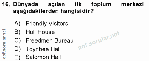 16. soru: Dünyada açılan ilk toplum merkezi aşağıdakilerden hangisidir? A) Friendly Visitors B) Hull House C) Freedmen Bureau D…