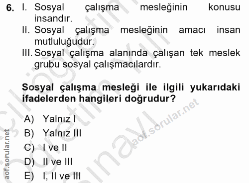 6. soru: I. Sosyal çalışma mesleginin konusu insandır. II. Sosyal çalışma mesleğinin amacı insan mutluluğudur. IlI. Sosyal çal…