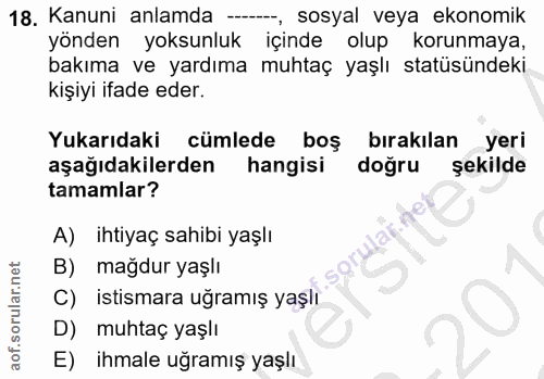 18. soru: Kanuni anlamda --, sosyal veya ekonomik yönden yoksunluk içinde olup korunmaya, bakıma ve yardıma muhtaç yaşlı statüs…