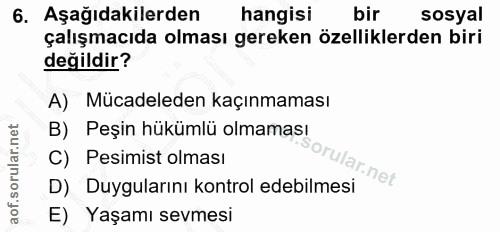 6. soru: Aşağıdakilerden hangisi bir sosyal çalışmacıda olması gereken özelliklerden biri değildir? A) Mücadeleden kaçınmaması…