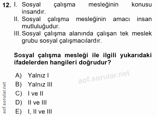 12. soru: I. Sosyal çalışma mesleğinin konusu insandir. II. Sosyal çalışma mesleğinin amacı insan mutluluğudur. III. Sosyal çal…