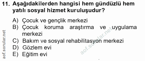 11. soru: Aşağıdakilerden hangisi hem gündüzlü hem yatılı sosyal hizmet kuruluşudur? A) Çocuk ve gençlik merkezi B) Çocuk korum…
