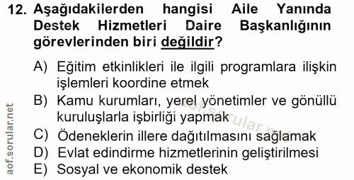 12. soru: Aşağıdakilerden hangisi Aile Yanında Destek Hizmetleri Daire Başkanlığının görevlerinden biri değildir? A) Eğitim etk…