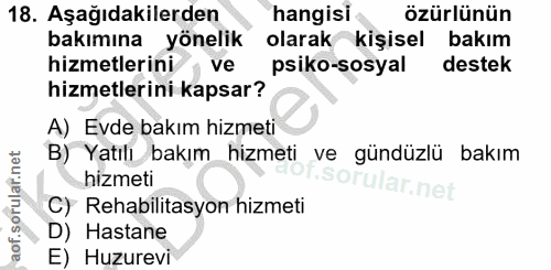 18. soru: Aşağıdakilerden hangisi özürlünün bakımına yönelik olarak kişisel bakım hizmetlerini, ve psiko-sosyal destek hizmetle…