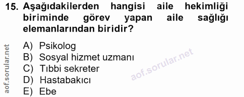 15. soru: Aşağıdakilerden hangisi aile hekimliği biriminde görev yapan aile sağlığı elemanlarından biridir? A) Psikolog B) Sosy…