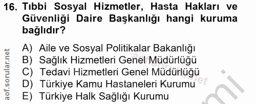 16. soru: Tıbbi Sosyal Hizmetler, Hasta Hakları ve Güvenliği Daire Başkanlığı hangi kuruma bağlıdır? A) Aile ve Sosyal Politika…