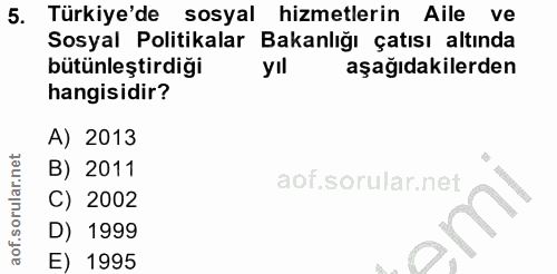 5. soru: Türkiye'de sosyal hizmetlerin Aile ve Sosyal Politikalar Bakanlığı çatısı altında bütünleştirdiği yıl aşağıdakilerden…