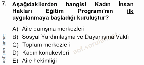 7. soru: Aşağıdakilerden hangisi Kadın insan Hakları Eğitim Programi'nın ilk uygulanmaya başladığı kuruluştur? A) Aile danışma…