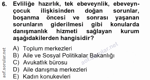 6. soru: Evliliğe hazırlık, tek ebeveynlik, ebeveyn- çocuk ilişkisinden doğan sorunlar, boşanma öncesi ve sonrası yaşanan soru…