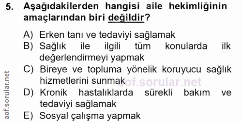 5. soru: Aşağıdakilerden hangisi aile hekimliğinin amaçlarından biri değildir? A) Erken tanı ve tedaviyi sağlamak B) Sağlık il…