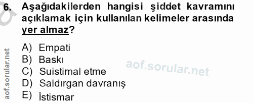 6. soru: Aşağıdakilerden hangisi şiddet kavramını açıklamak için kullanılan kelimeler arasında yer almaz? A) Empati B) Baskı C…