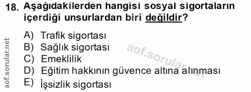 18. soru: Aşağıdakilerden hangisi sosyal sigortaların içerdiği unsurlardan biri değildir? A) Trafik sigortası B) Sağlık sigorta…