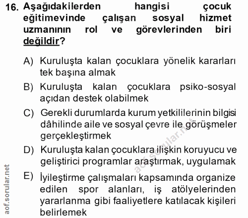 16. soru: Aşağıdakilerden hangisi çocuk eğitimevinde çalışan sosyal hizmet uzmanının rol ve görevlerinden biri değildir? A) Kur…