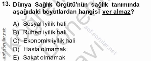13. soru: Dünya Sağlık Örgütü'nün sağlık tanımında aşağıdaki boyutlardan hangisi yer almaz? A) Sosyal iyilik hali B) Ruhen iyil…