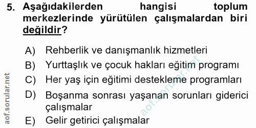 5. soru: Aşağıdakilerden hangisi toplum merkezlerinde yürütülen çalışmalardan biri değildir? A) Rehberlik ve danışmanlık hizme…