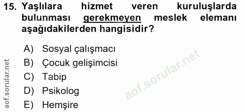 15. soru: Yaşlılara hizmet veren kuruluşlarda bulunması gerekmeyen meslek elemanı aşağıdakilerden hangisidir? A) Sosyal çalışma…