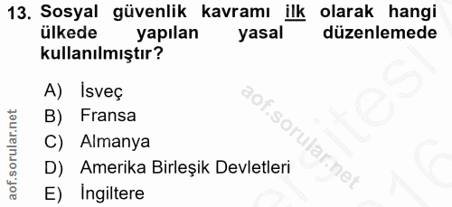 13. soru: Sosyal güvenlik kavramı ilk olarak hangi ülkede yapılan yasal düzenlemede kullanılmıştır? A) Isveç B) Fransa C) Alman…
