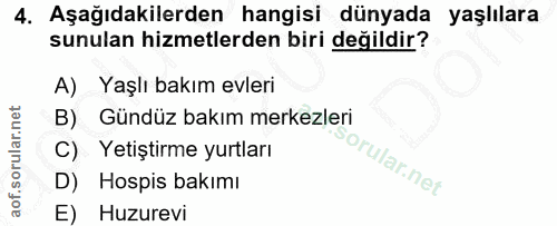 4. soru: Aşağıdakilerden hangisi dünyada yaşlılara sunulan hizmetlerden biri değildir? A)Yaşlı bakım evleri Gündüz bakım merke…