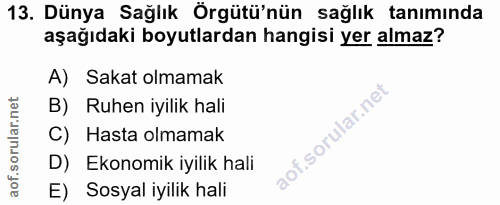 13. soru: Dünya Sağlık Örgütü'nün sağlık tanımında aşağıdaki boyutlardan hangisi yer almaz? A) Sakat olmamak B) Ruhen iyilik ha…