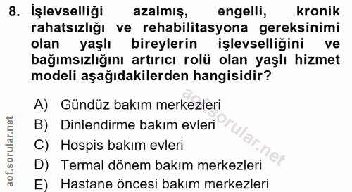 8. soru: İşlevselliği azalmış, engelli, kronik rahatsızlığı ve rehabilitasyona gereksinimi olan yaşlı bireylerin işlevselliğin…