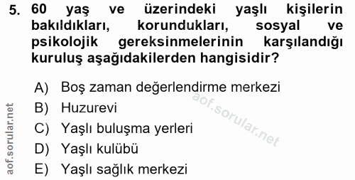 5. soru: 60 yaş ve üzerindeki yaşlı kişilerin bakıldıkları, korundukları, sosyal ve psikolojik gereksinmelerinin karşılandığı…