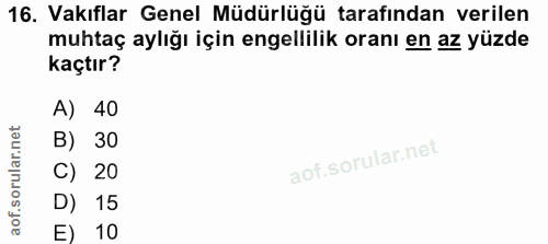16. soru: Vakıflar Genel Müdürlüğü tarafından verilen muhtaç aylığı için engellilik oranı en az yüzde kaçtır? A) 40 B) 30 C) 20…
