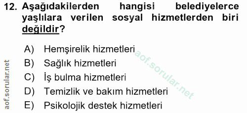 12. soru: Aşağıdakilerden hangisi belediyelerce yaşlılara verilen sosyal hizmetlerden biri değildir? A) Hemşirelik hizmetleri B…