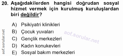 20. soru: Aşağıdakilerden hangisi doğrudan sosyal hizmet vermek için kurulmuş kuruluşlardan biri değildir? A) Psikiyatri klinik…